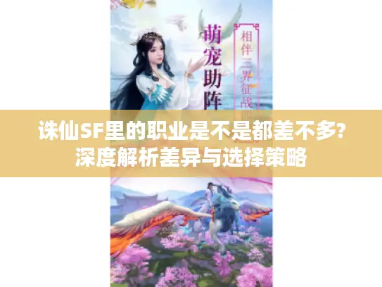 诛仙SF里的职业是不是都差不多?深度解析差异与选择策略