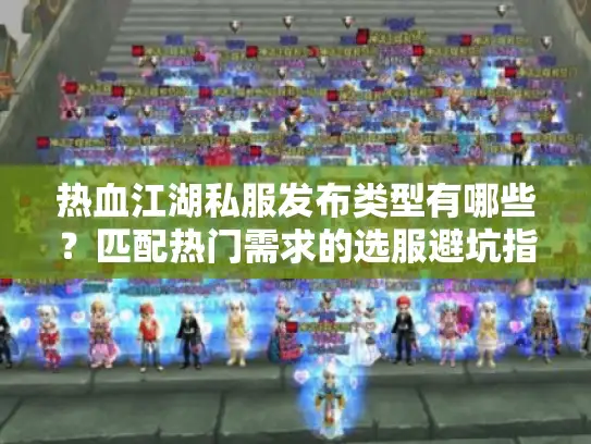 热血江湖私服发布类型有哪些？匹配热门需求的选服避坑指南2026