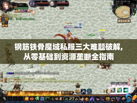 钢筋铁骨魔域私服三大难题破解,从零基础到资源垄断全指南