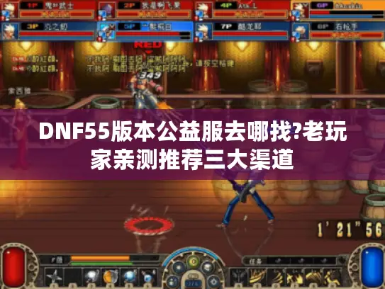 DNF55版本公益服去哪找?老玩家亲测推荐三大渠道 DNF55版本公益服去哪找?老玩家亲测推荐三大渠道
