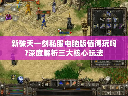 新破天一剑私服电脑版值得玩吗?深度解析三大核心玩法
