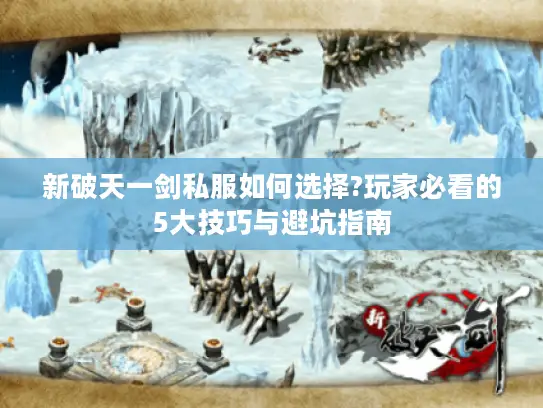 新破天一剑私服如何选择?玩家必看的5大技巧与避坑指南