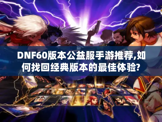 DNF60版本公益服手游推荐,如何找回经典版本的最佳体验?