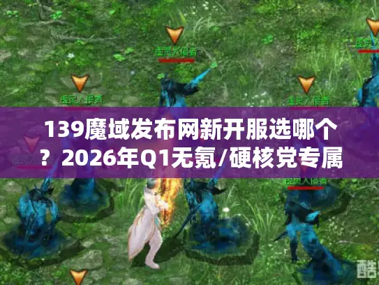 139魔域发布网新开服选哪个？2026年Q1无氪/硬核党专属服实测指南