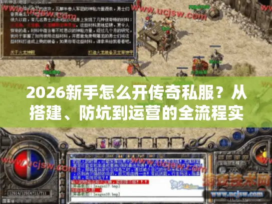 2026新手怎么开传奇私服?从搭建、防坑到运营的全流程实战攻略 2026新手怎么开传奇私服?从搭建、防坑到运营的全流程实战攻略