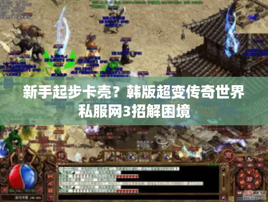 新手起步卡壳？韩版超变传奇世界私服网3招解困境