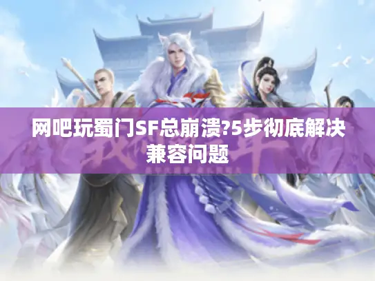 网吧玩蜀门SF总崩溃?5步彻底解决兼容问题 网吧玩蜀门SF总崩溃?5步彻底解决兼容问题