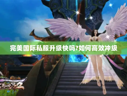 完美国际私服升级快吗?如何高效冲级