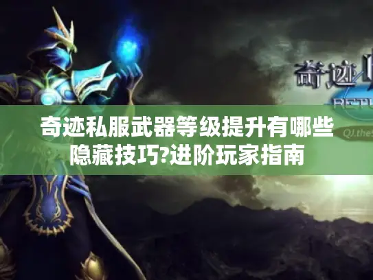 奇迹私服武器等级提升有哪些隐藏技巧?进阶玩家指南