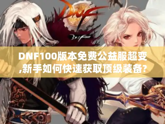 DNF100版本免费公益服超变,新手如何快速获取顶级装备?