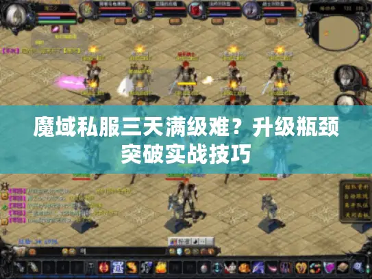 魔域私服三天满级难?升级瓶颈突破实战技巧 魔域私服三天满级难?升级瓶颈突破实战技巧