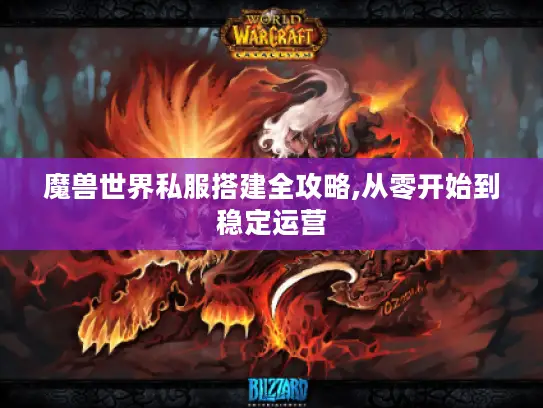 魔兽世界私服搭建全攻略,从零开始到稳定运营