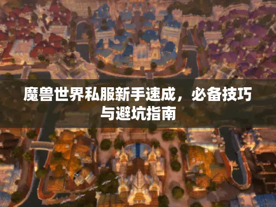 魔兽世界私服新手速成,必备技巧与避坑指南 魔兽世界私服新手速成,必备技巧与避坑指南