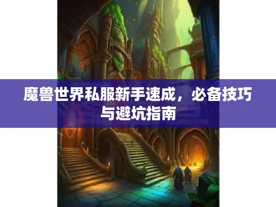 魔兽世界私服新手速成,必备技巧与避坑指南 魔兽世界私服新手速成,必备技巧与避坑指南