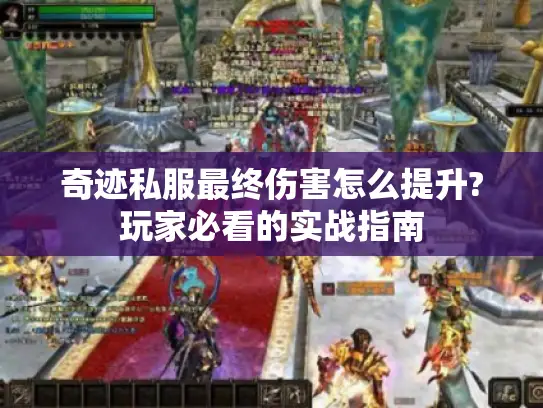 奇迹私服最终伤害怎么提升?玩家必看的实战指南