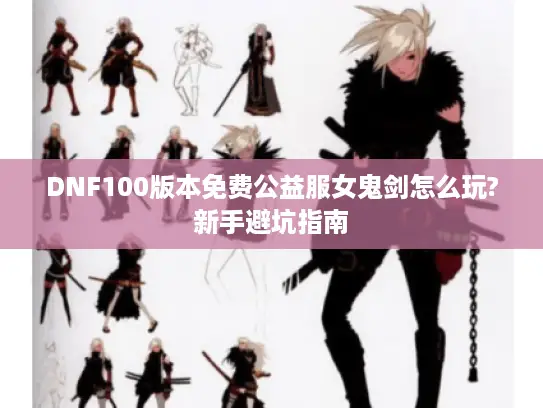 DNF100版本免费公益服女鬼剑怎么玩?新手避坑指南