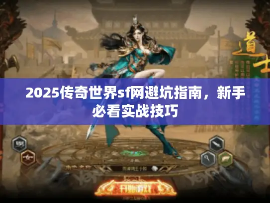 2025传奇世界sf网避坑指南，新手必看实战技巧