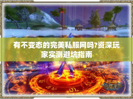 有不变态的完美私服网吗?资深玩家实测避坑指南