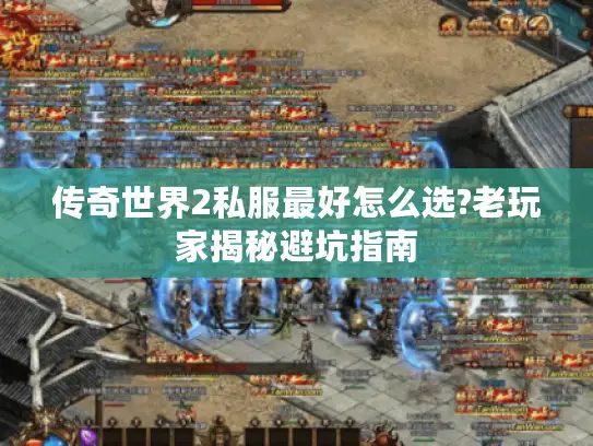 传奇世界2私服最好怎么选?老玩家揭秘避坑指南 传奇世界2私服最好怎么选?老玩家揭秘避坑指南