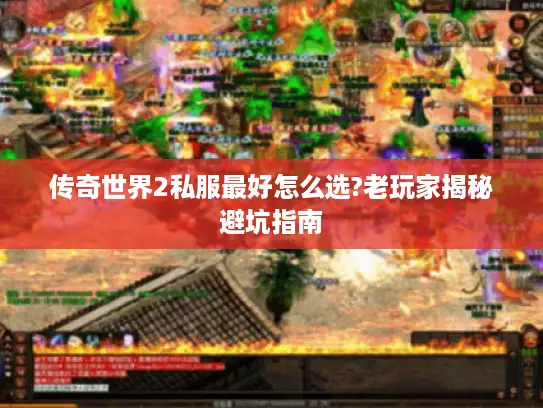 传奇世界2私服最好怎么选?老玩家揭秘避坑指南 传奇世界2私服最好怎么选?老玩家揭秘避坑指南
