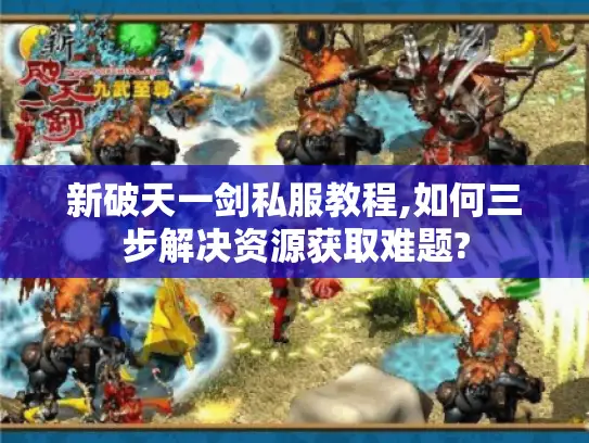 新破天一剑私服教程,如何三步解决资源获取难题? 新破天一剑私服教程,如何三步解决资源获取难题?