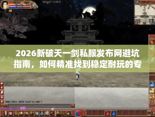 2026新破天一剑私服发布网避坑指南，如何精准找到稳定耐玩的专属服？