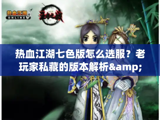 热血江湖七色版怎么选服？老玩家私藏的版本解析&资源获取全攻略