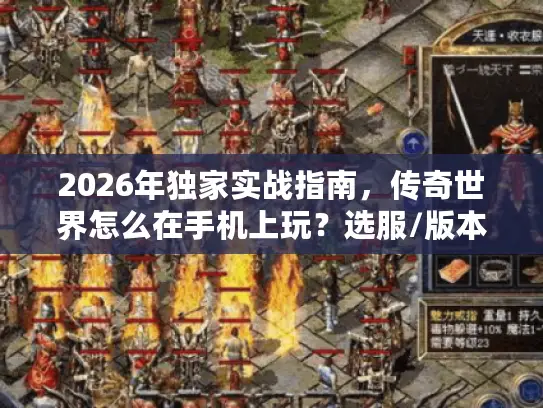 2026年独家实战指南,传奇世界怎么在手机上玩?选服/版本/资源全避坑 2026年独家实战指南,传奇世界怎么在手机上玩?选服/版本/资源全避坑