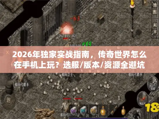 2026年独家实战指南,传奇世界怎么在手机上玩?选服/版本/资源全避坑 2026年独家实战指南,传奇世界怎么在手机上玩?选服/版本/资源全避坑