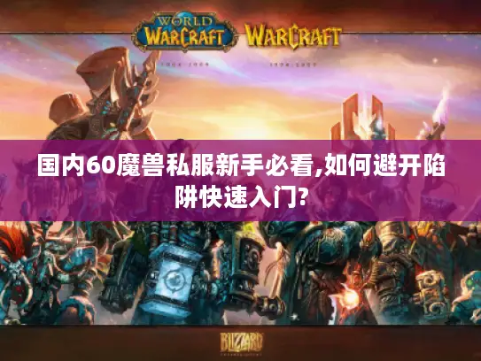 国内60魔兽私服新手必看,如何避开陷阱快速入门?