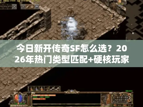 今日新开传奇SF怎么选？2026年热门类型匹配+硬核玩家避坑指南