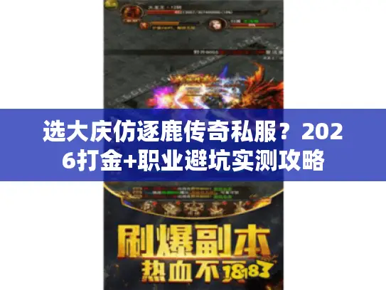 选大庆仿逐鹿传奇私服?2026打金+职业避坑实测攻略 选大庆仿逐鹿传奇私服?2026打金+职业避坑实测攻略