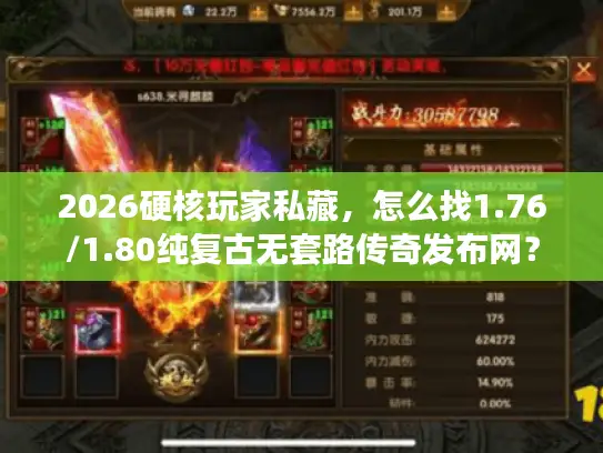 2026硬核玩家私藏,怎么找1.76/1.80纯复古无套路传奇发布网? 2026硬核玩家私藏,怎么找1.76/1.80纯复古无套路传奇发布网?