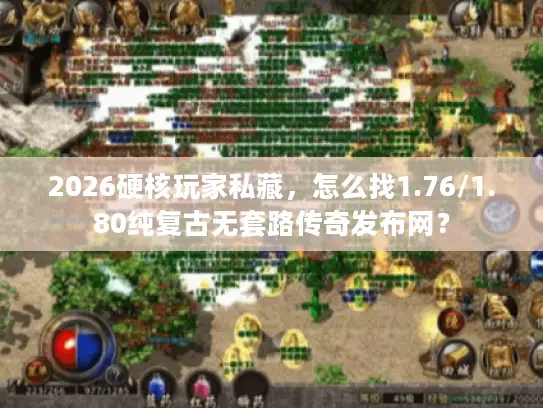2026硬核玩家私藏,怎么找1.76/1.80纯复古无套路传奇发布网? 2026硬核玩家私藏,怎么找1.76/1.80纯复古无套路传奇发布网?