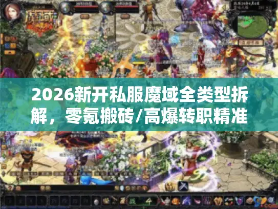 2026新开私服魔域全类型拆解，零氪搬砖/高爆转职精准匹配，附实测避坑清单