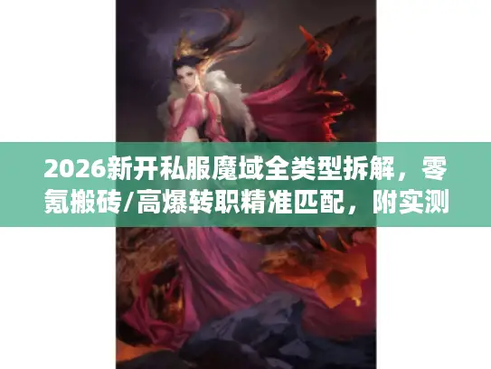 2026新开私服魔域全类型拆解，零氪搬砖/高爆转职精准匹配，附实测避坑清单