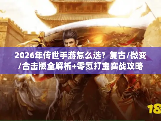 2026年传世手游怎么选?复古/微变/合击版全解析+零氪打宝实战攻略 2026年传世手游怎么选?复古/微变/合击版全解析+零氪打宝实战攻略