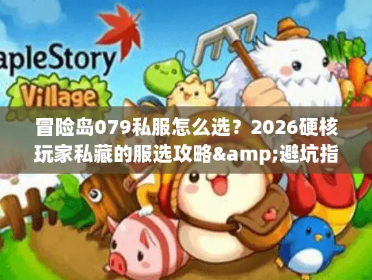 冒险岛079私服怎么选？2026硬核玩家私藏的服选攻略&避坑指南