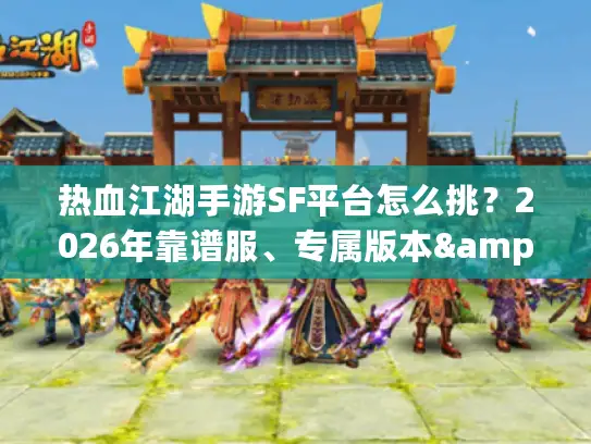 热血江湖手游SF平台怎么挑?2026年靠谱服、专属版本&资源获取全攻略 热血江湖手游SF平台怎么挑?2026年靠谱服、专属版本&资源获取全攻略