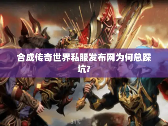 合成传奇世界私服发布网为何总踩坑? 合成传奇世界私服发布网为何总踩坑?