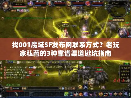 找001魔域SF发布网联系方式?老玩家私藏的3种靠谱渠道避坑指南 找001魔域SF发布网联系方式?老玩家私藏的3种靠谱渠道避坑指南