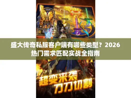 盛大传奇私服客户端有哪些类型？2026热门需求匹配实战全指南