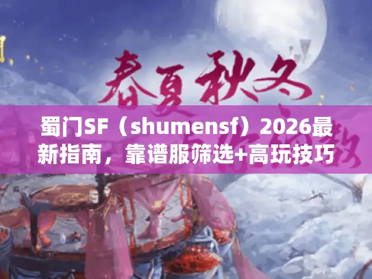 蜀门SF（shumensf）2026最新指南，靠谱服筛选+高玩技巧+避坑手册