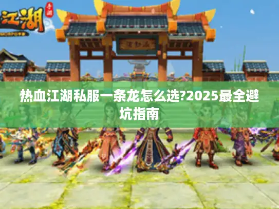 热血江湖私服一条龙怎么选?2025最全避坑指南