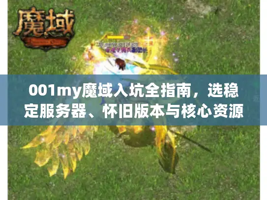 001my魔域入坑全指南，选稳定服务器、怀旧版本与核心资源获取避坑攻略