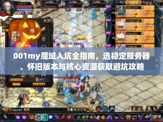 001my魔域入坑全指南，选稳定服务器、怀旧版本与核心资源获取避坑攻略