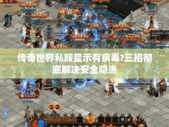 传奇世界私服显示有病毒?三招彻底解决安全隐患