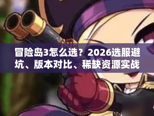 冒险岛3怎么选？2026选服避坑、版本对比、稀缺资源实战指南