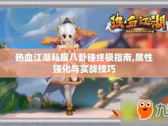 热血江湖私服八卦锤终极指南,属性强化与实战技巧