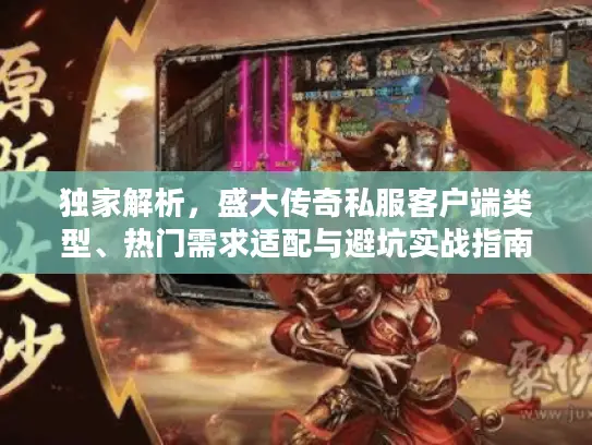 独家解析，盛大传奇私服客户端类型、热门需求适配与避坑实战指南